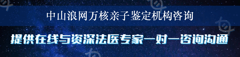 中山浪网万核亲子鉴定机构咨询